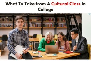 What To Take from A Cultural Class in College